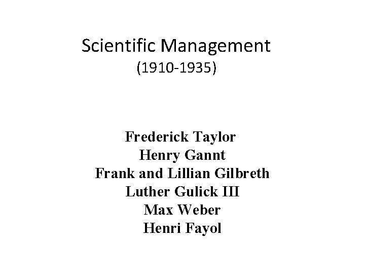 Scientific Management (1910 -1935) Frederick Taylor Henry Gannt Frank and Lillian Gilbreth Luther Gulick