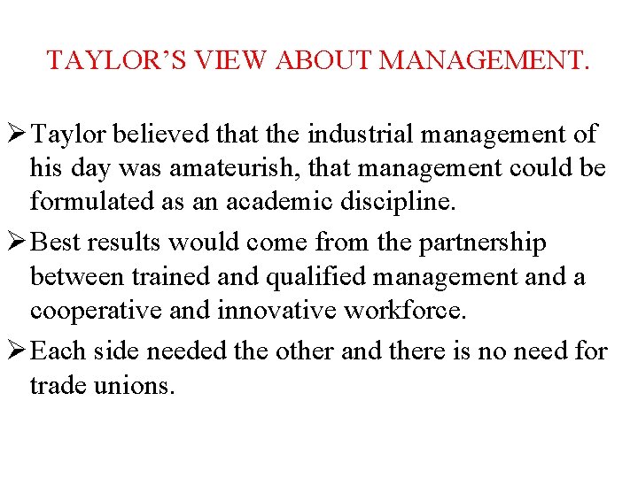 TAYLOR’S VIEW ABOUT MANAGEMENT. Ø Taylor believed that the industrial management of his day