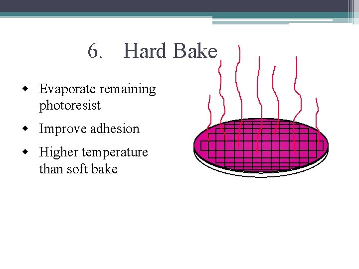 6. Hard Bake w Evaporate remaining photoresist w Improve adhesion w Higher temperature than 6. Hard Bake w Evaporate remaining photoresist w Improve adhesion w Higher temperature than