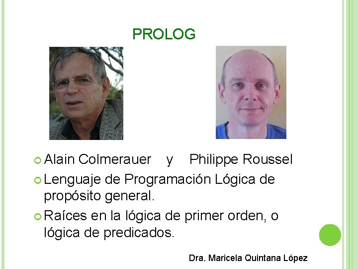 PROLOG Alain Colmerauer y Philippe Roussel Lenguaje de Programación Lógica de propósito general. Raíces