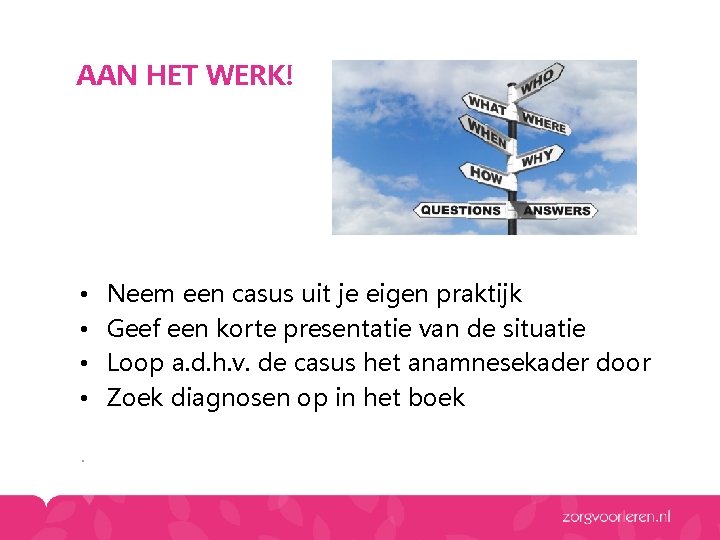 AAN HET WERK! • • . Neem een casus uit je eigen praktijk Geef AAN HET WERK! • • . Neem een casus uit je eigen praktijk Geef