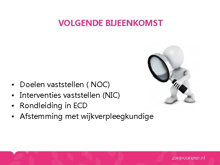 VOLGENDE BIJEENKOMST • • Doelen vaststellen ( NOC) Interventies vaststellen (NIC) Rondleiding in ECD VOLGENDE BIJEENKOMST • • Doelen vaststellen ( NOC) Interventies vaststellen (NIC) Rondleiding in ECD