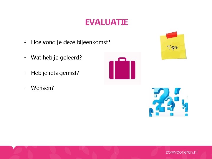 EVALUATIE • Hoe vond je deze bijeenkomst? • Wat heb je geleerd? • Heb EVALUATIE • Hoe vond je deze bijeenkomst? • Wat heb je geleerd? • Heb