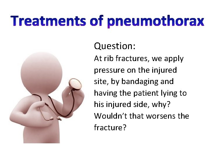 Treatments of pneumothorax Question: At rib fractures, we apply pressure on the injured site,