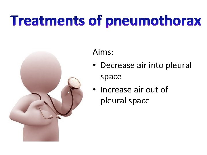 Treatments of pneumothorax Aims: • Decrease air into pleural space • Increase air out