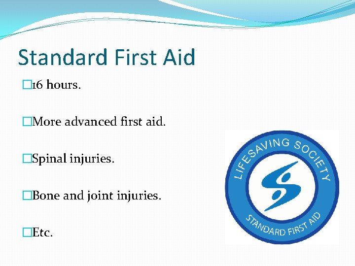 Standard First Aid � 16 hours. �More advanced first aid. �Spinal injuries. �Bone and