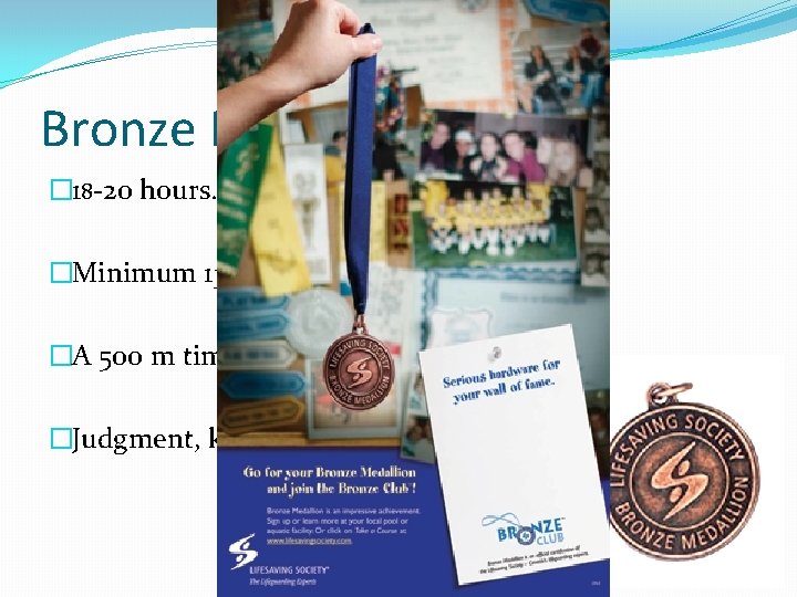 Bronze Medallion � 18 -20 hours. �Minimum 13 y/o OR Bronze Star. �A 500