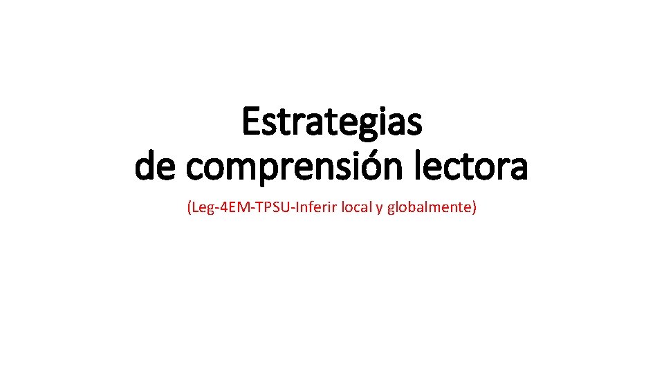 Estrategias de comprensión lectora (Leg-4 EM-TPSU-Inferir local y globalmente) 