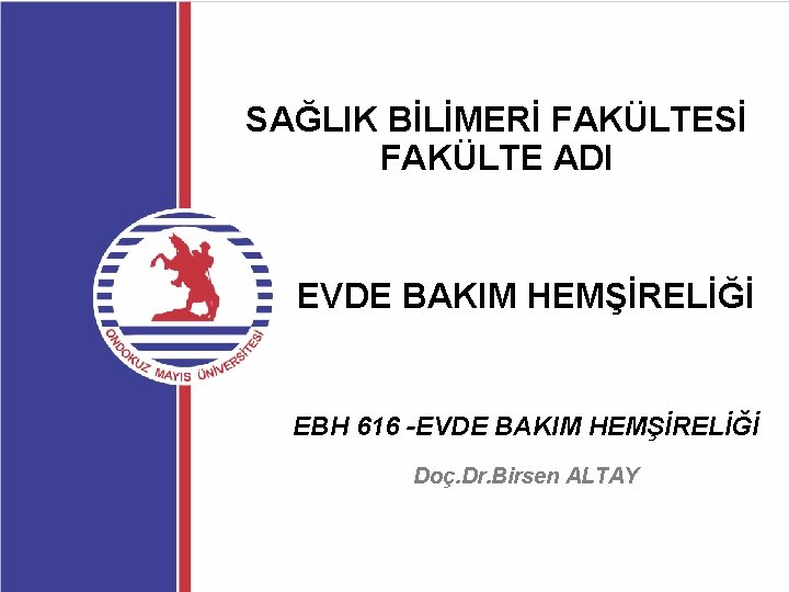 SAĞLIK BİLİMERİ FAKÜLTESİ FAKÜLTE ADI EVDE BAKIM HEMŞİRELİĞİ EBH 616 -EVDE BAKIM HEMŞİRELİĞİ Doç.