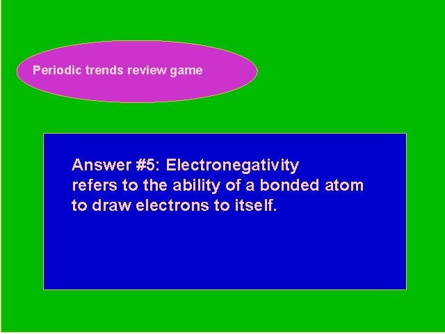 Periodic trends review game Periodic Trends Review Game Answer #5: Electronegativity refers to the