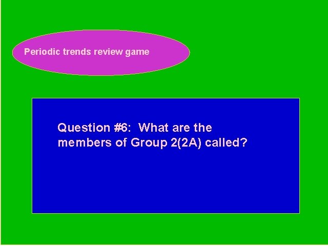 Periodic trends review game Periodic Trends Review Game Question #6: What are the members