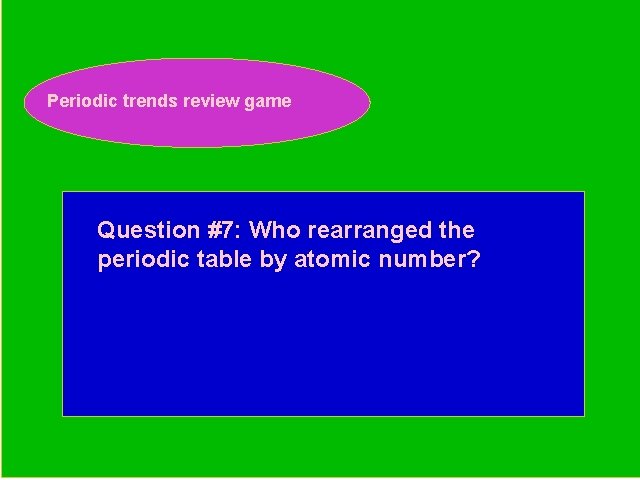 Periodic trends review game Periodic Trends Review Game Question #7: Who rearranged the periodic