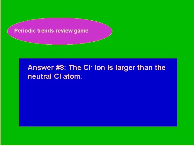 Periodic trends review game Periodic Trends Review Game Answer #8: The Cl- ion is