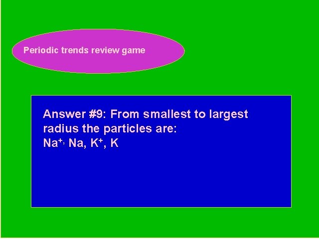Periodic trends review game Periodic Trends Review Game Answer #9: From smallest to largest