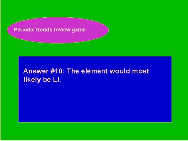 Periodic trends review game Periodic Trends Review Game Answer #10: The element would most