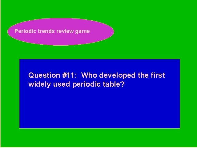 Periodic trends review game Periodic Trends Review Game Question #11: Who developed the first