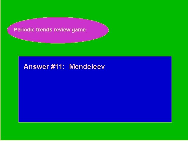 Periodic trends review game Periodic Trends Review Game Answer #11: Mendeleev 