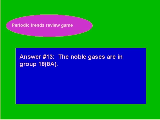 Periodic trends review game Periodic Trends Review Game Answer #13: The noble gases are