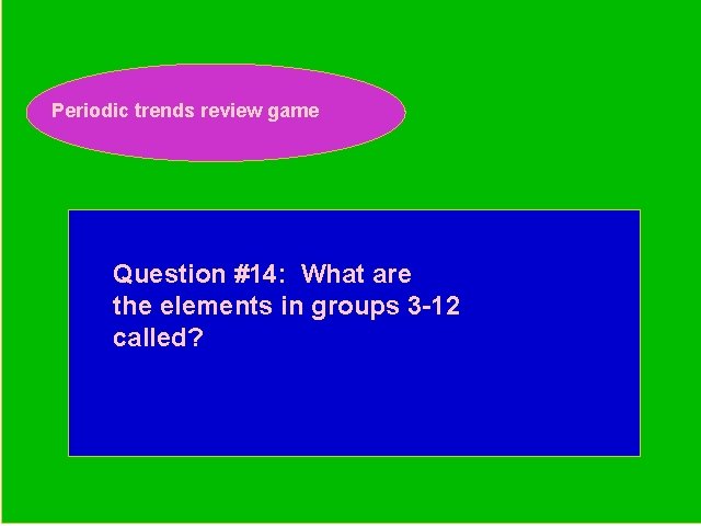 Periodic trends review game Periodic Trends Review Game Question #14: What are the elements