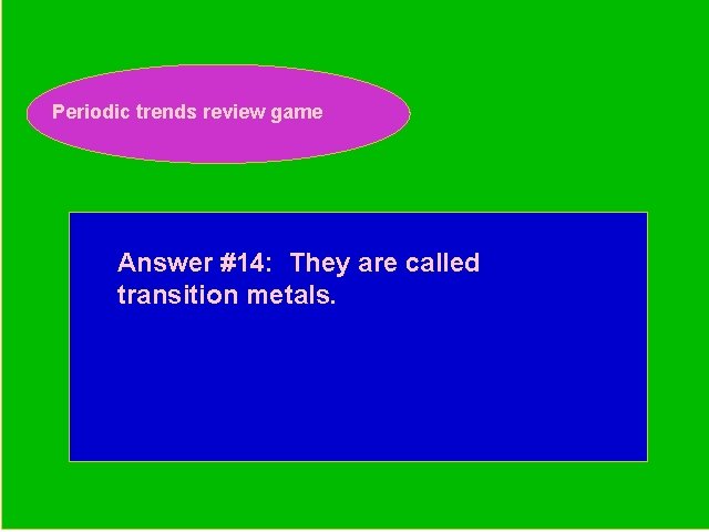 Periodic trends review game Periodic Trends Review Game Answer #14: They are called transition