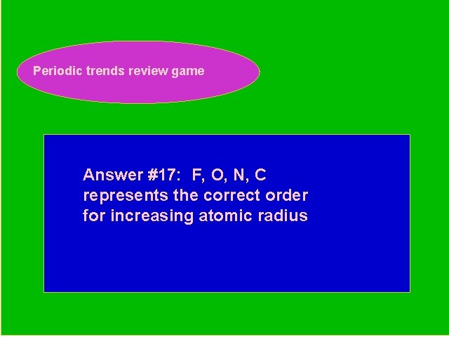 Periodic trends review game Periodic Trends Review Game Answer #17: F, O, N, C