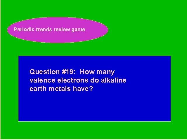 Periodic trends review game Periodic Trends Review Game Question #19: How many valence electrons