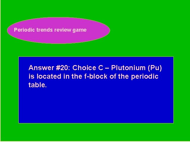 Periodic trends review game Periodic Trends Review Game Answer #20: Choice C – Plutonium