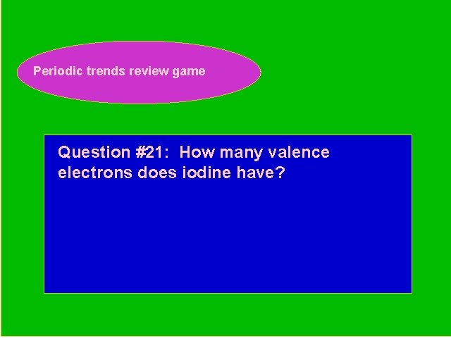 Periodic trends review game Periodic Trends Review Game Question #21: How many valence electrons