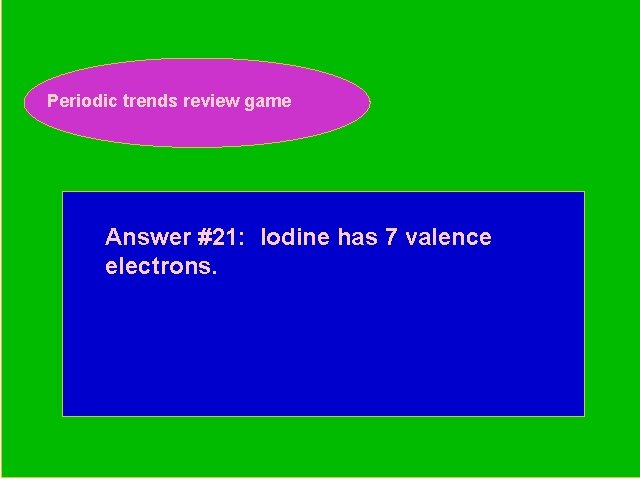 Periodic trends review game Periodic Trends Review Game Answer #21: Iodine has 7 valence