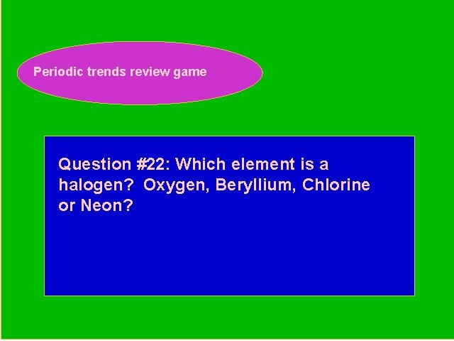 Periodic trends review game Periodic Trends Review Game Question #22: Which element is a