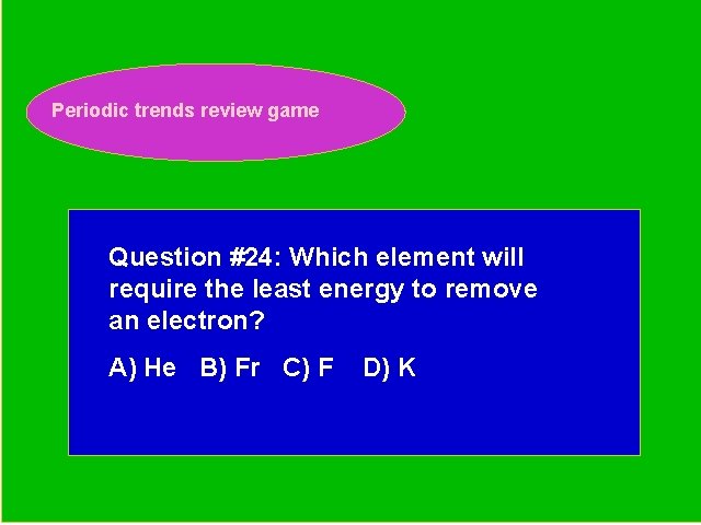 Periodic trends review game Periodic Trends Review Game Question #24: Which element will require