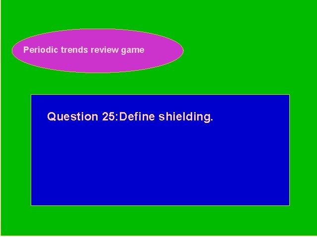 Periodic trends review game Periodic Trends Review Game Question 25: Define shielding. 