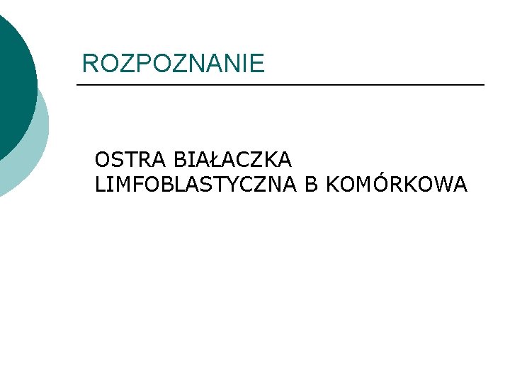 ROZPOZNANIE OSTRA BIAŁACZKA LIMFOBLASTYCZNA B KOMÓRKOWA ROZPOZNANIE OSTRA BIAŁACZKA LIMFOBLASTYCZNA B KOMÓRKOWA