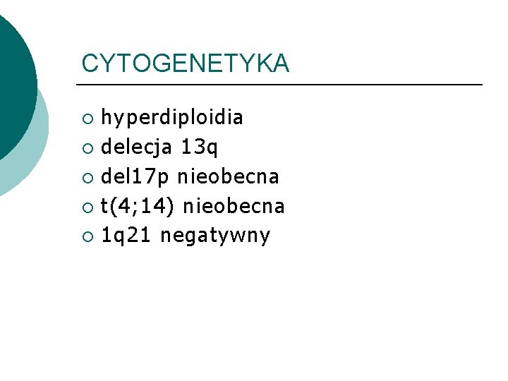 CYTOGENETYKA hyperdiploidia ¡ delecja 13 q ¡ del 17 p nieobecna ¡ t(4; 14)