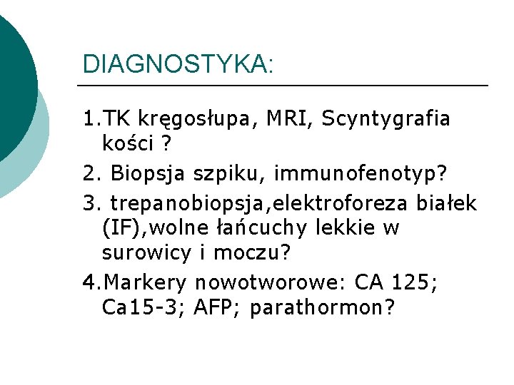 DIAGNOSTYKA: 1. TK kręgosłupa, MRI, Scyntygrafia kości ? 2. Biopsja szpiku, immunofenotyp? 3. trepanobiopsja,