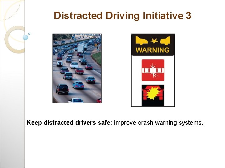 Distracted Driving Initiative 3 Keep distracted drivers safe: Improve crash warning systems. 