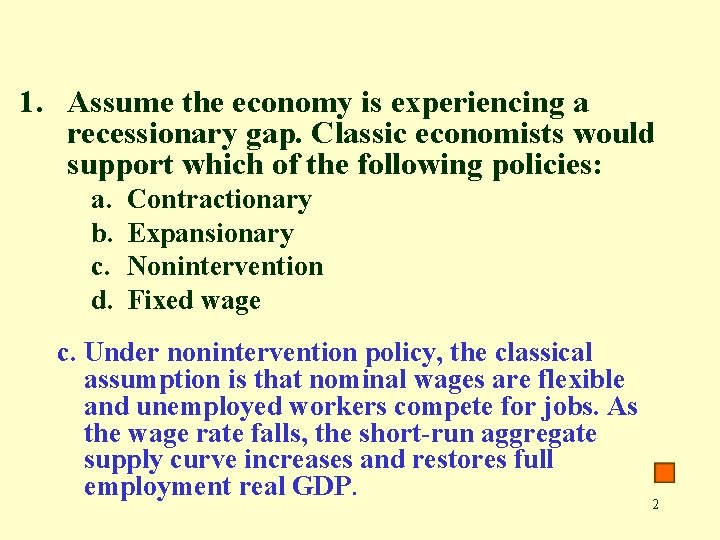 1. Assume the economy is experiencing a recessionary gap. Classic economists would support which