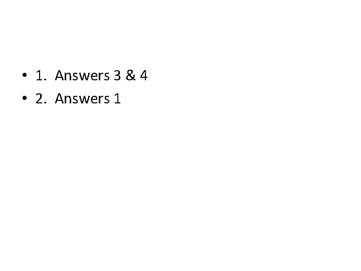 • 1. Answers 3 & 4 • 2. Answers 1 • 1. Answers 3 & 4 • 2. Answers 1