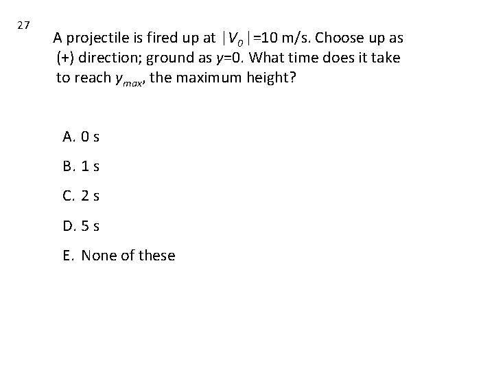 27 A projectile is fired up at |V 0 |=10 m/s. Choose up as 27 A projectile is fired up at |V 0 |=10 m/s. Choose up as