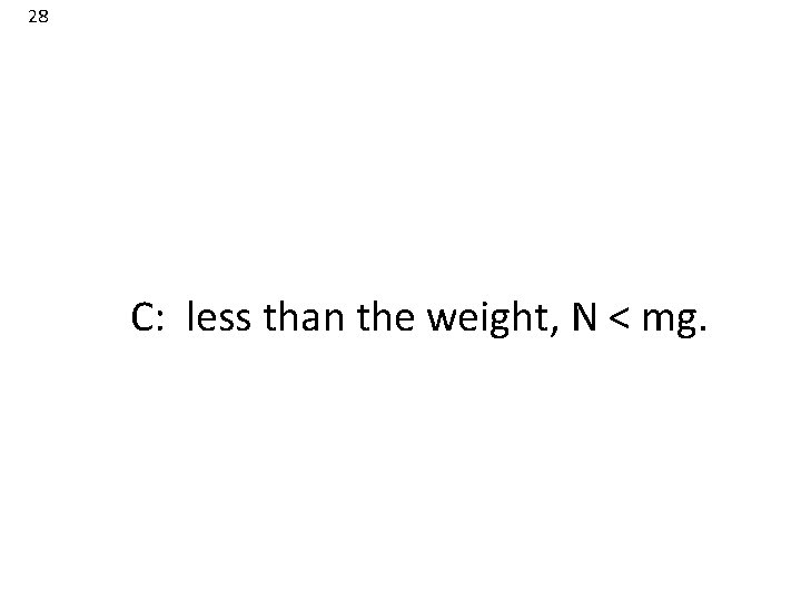28 C: less than the weight, N < mg. 28 C: less than the weight, N < mg.
