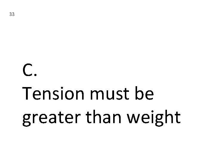 33 C. Tension must be greater than weight 33 C. Tension must be greater than weight