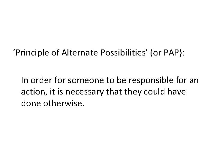 ‘Principle of Alternate Possibilities’ (or PAP): In order for someone to be responsible for