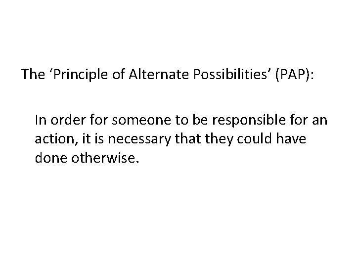 The ‘Principle of Alternate Possibilities’ (PAP): In order for someone to be responsible for