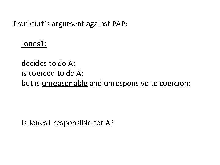Frankfurt’s argument against PAP: Jones 1: decides to do A; is coerced to do