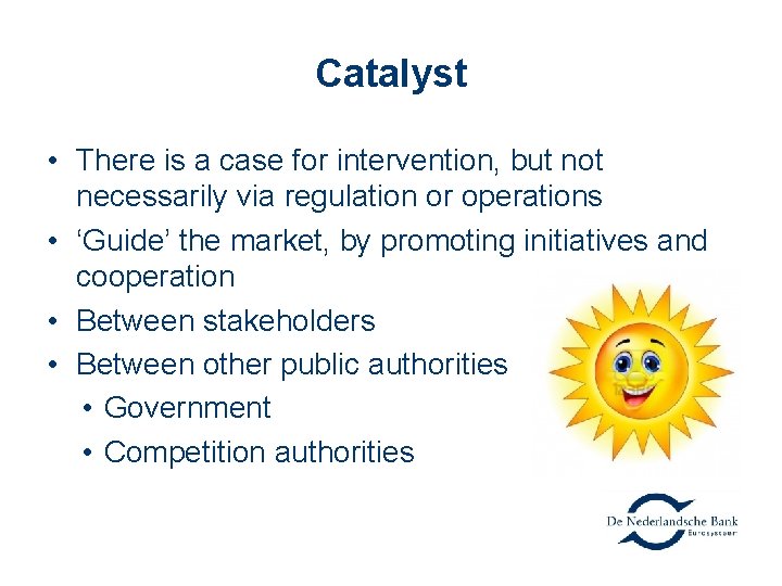 Catalyst • There is a case for intervention, but not necessarily via regulation or