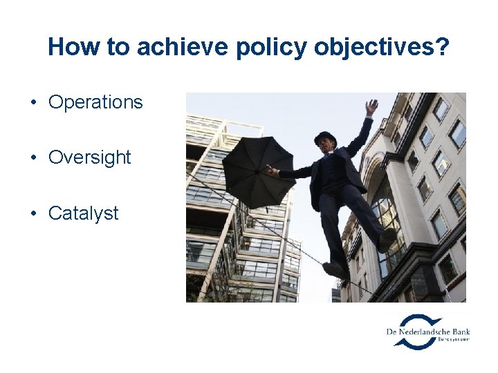How to achieve policy objectives? • Operations • Oversight • Catalyst 