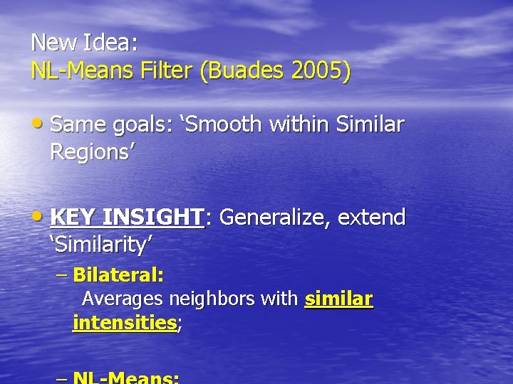 New Idea: NL-Means Filter (Buades 2005) • Same goals: ‘Smooth within Similar Regions’ •