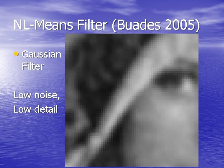 NL-Means Filter (Buades 2005) • Gaussian Filter Low noise, Low detail 