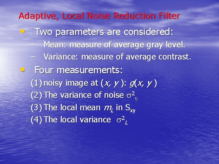 Adaptive, Local Noise Reduction Filter • Two parameters are considered: – Mean: measure of