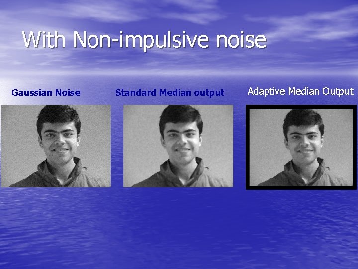 With Non-impulsive noise Gaussian Noise Standard Median output Adaptive Median Output 